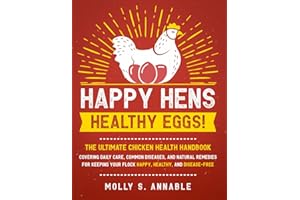 Happy Hens, Healthy Eggs: The Ultimate Chicken Health Handbook, Covering Daily Care, Common Diseases, and Natural Remedies for Keeping Your Flock Happy, Healthy, and Disease-Free