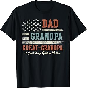 Dad Grandpa Great Grandpa I Just Keep Getting Better T-Shirt