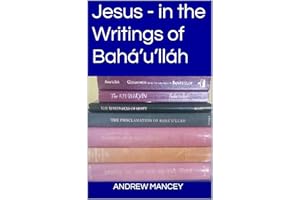 Jesus - in the Writings of Bahá’u’lláh (The Bahá'í Faith - Short Introductions)