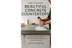 How to Create Beautiful Concrete Countertops: A Step-by-Step Guide to Casting, Finishing, and Installing Custom Surfaces