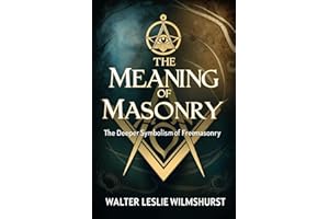 The Meaning of Masonry: The Deeper Symbolism of Freemasonry