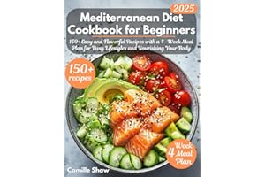 Mediterranean Diet Cookbook for Beginners: 150+ Easy and Flavorful Recipes with a 4-Week Meal Plan for Busy Lifestyles and Nourishing Your Body
