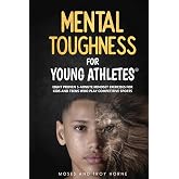 Mental Toughness For Young Athletes: Eight Proven 5-Minute Mindset Exercises For Kids And Teens Who Play Competitive Sports
