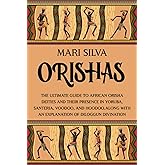 Orishas: The Ultimate Guide to African Orisha Deities and Their Presence in Yoruba, Santeria, Voodoo, and Hoodoo, Along with an Explanation of Diloggun Divination (African Spirituality)