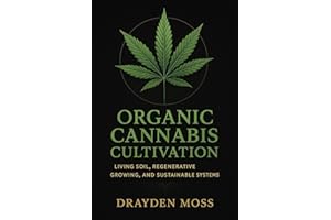 Organic Cannabis Cultivation: Living Soil, Regenerative Growing, and Sustainable Systems: A Complete Guide to Living Soil, Re