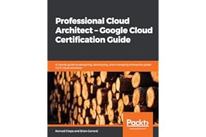 Professional Cloud Architect – Google Cloud Certification Guide: A handy guide to designing, developing, and managing enterprise-grade GCP cloud solutions