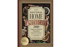 Natural Home Apothecary: 300+ Timeless Herbal Remedies—a Guide to Healing, Energizing, and Restoring Wellness Naturally