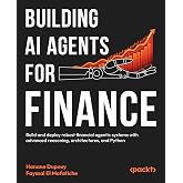Building AI Agents for Finance: Build and deploy robust financial agentic systems with advanced reasoning, architectures, and Python