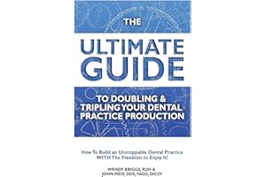 The Ultimate Guide To Doubling & Tripling Your Dental Practice Production: How To Build An Unstoppable Dentist Practice With 