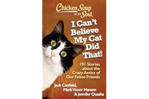 Chicken Soup for the Soul: I Can't Believe My Cat Did That!: 101 Stories about the Crazy Antics of Our Feline Friends