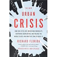 The New Urban Crisis: How Our Cities Are Increasing Inequality, Deepening Segregation, and Failing the Middle Class-and What 