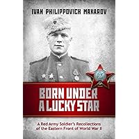 Born Under a Lucky Star: A Red Army Soldier's Recollections of the Eastern Front of World War II