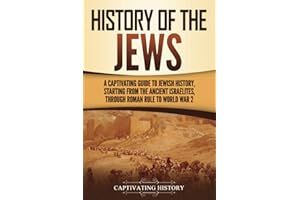 History of the Jews: A Captivating Guide to Jewish History, Starting from the Ancient Israelites through Roman Rule to World 