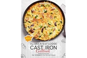 The Greatest Lodge Cast Iron Cookbook: Simple and Easy with Over 150 Recipes for Your Cast-Iron Cookware (BOOK 3)