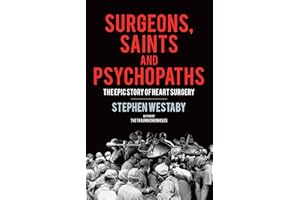 Surgeons, Saints and Psychopaths: The Epic History of Heart Surgery