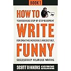 How to Write Funny: Your Serious, Step-By-Step Blueprint For Creating Incredibly, Irresistibly, Successfully Hilarious Writin