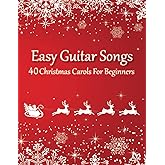 Easy Guitar Songs - 40 Christmas Carols For Beginners: (Sheet Music + Tabs + Chords + Lyrics)