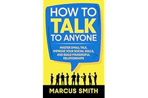 How to Talk to Anyone: Master Small Talk, Improve your Social Skills, and Build Meaningful Relationships (Communication Maste