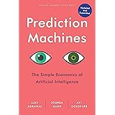 Prediction Machines, Updated and Expanded: The Simple Economics of Artificial Intelligence