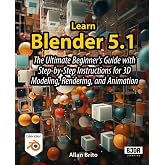 Learn Blender 5: The Ultimate Beginner's Guide with Step-by-Step Instructions for 3D Modeling, Rendering, and Animation