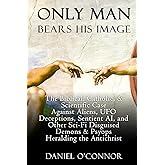 Only Man Bears His Image: The Biblical, Catholic, & Scientific Case Against Aliens, UFO Deceptions, Sentient AI, and Other Sc