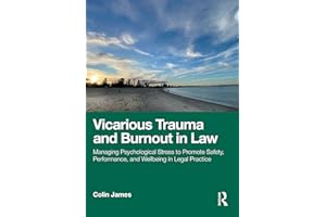 Vicarious Trauma and Burnout in Law: Managing Psychological Stress to Promote Safety, Performance, and Wellbeing in Legal Pra