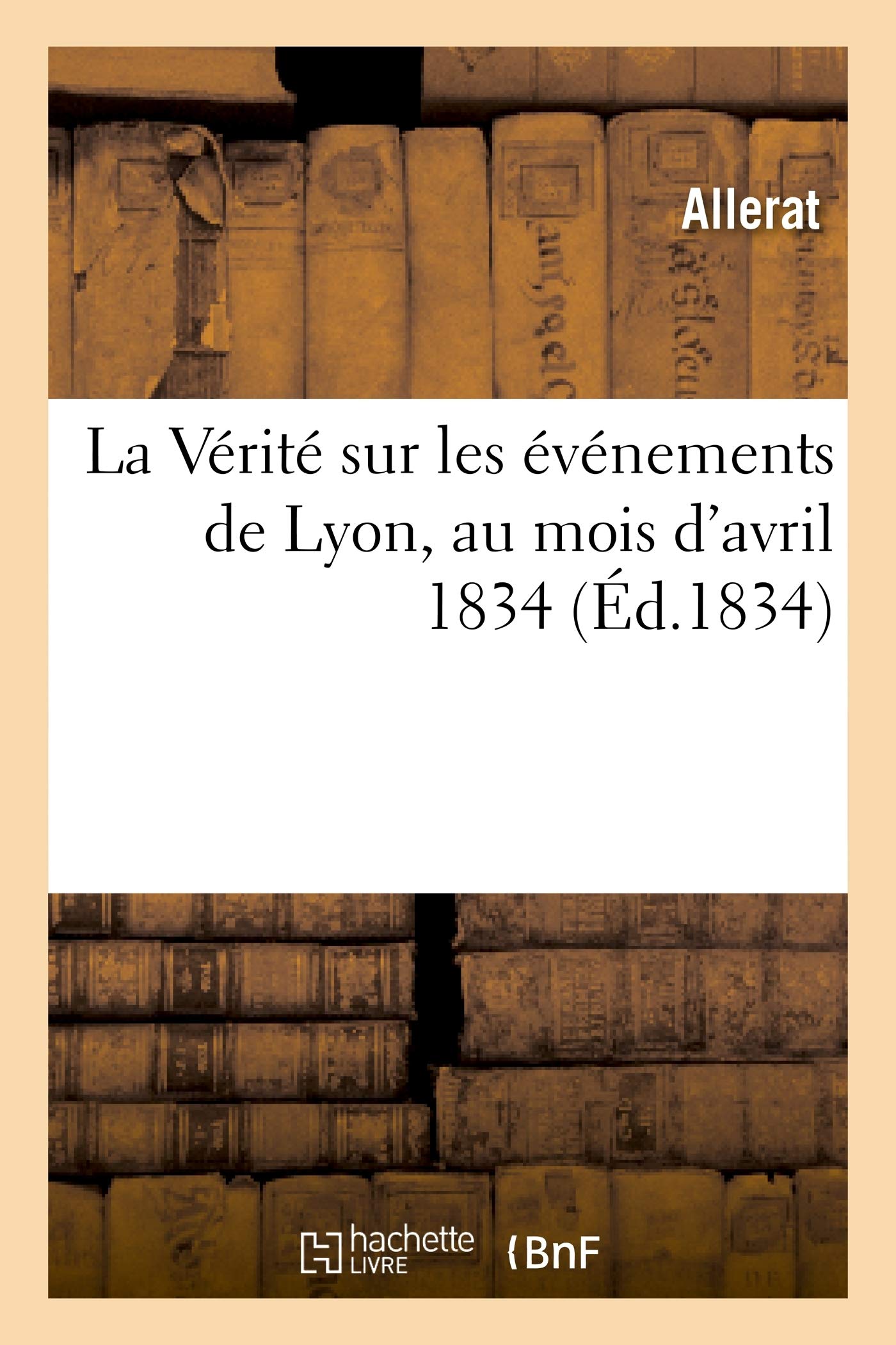 La Verite Sur Les Evenements De Lyon Au Mois D Avril 14 Histoire French Edition Allerat Amazon Com Books