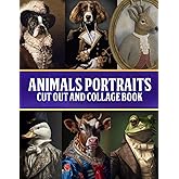 Animals Portraits Cut Out And Collage Book: Whimsical Vintage Illustrations, Pet Portraits & Quirky Creatures For Junk Journa