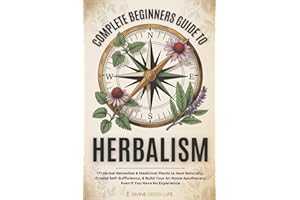 Complete Beginners Guide to Herbalism: 171 Herbal Remedies & Medicinal Plants to Heal Naturally, Create Self-Sufficiency & Build Your At-Home ... (Comprehensive Herbalism for All Levels)