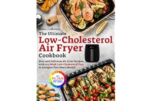 The Ultimate Low-Cholesterol Air Fryer Cookbook: Easy and Delicious Air Fryer Recipes with a 4-Week Low-Cholesterol Plan to Energize Your Heart Health｜Full Color Edition