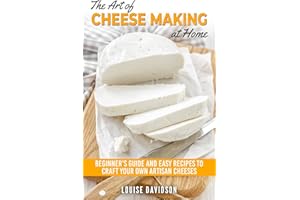 The Art of Cheese Making at Home: Beginner's Guide to Easy Recipes to Craft Your Own Artisan Cheeses