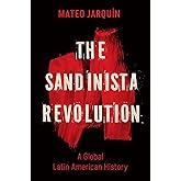 The Sandinista Revolution: A Global Latin American History (New Cold War History)