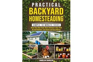 Practical Backyard Homesteading: Simple 10-Minute Tasks to Grow Your Own Food, Raise Animals in ANY Yard, be Self-Reliant, Live Green and Save Money