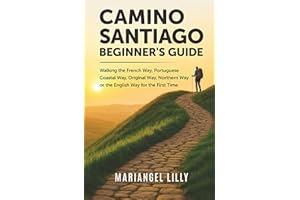 CAMINO DE SANTIAGO BEGINNER'S GUIDE: Walking the French Way, Portuguese Coastal Way, Original Way, Northern Way or the English Way for the First Time
