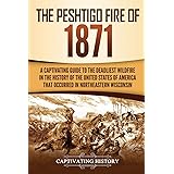 The Peshtigo Fire of 1871: A Captivating Guide to the Deadliest Wildfire in the History of the United States of America That