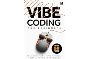 Vibe Coding for Beginners: How to use AI and LLMs to create apps, websites and amazing technology without writing code (AI Co