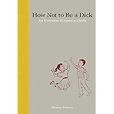 How Not to Be a D*ck: An Everyday Etiquette Guide