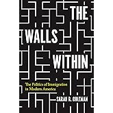 The Walls Within: The Politics of Immigration in Modern America (Politics and Society in Modern America)