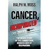 Cancer, Incorporated: The Inside Story of the Corruption, Greed & Lies of Big Pharma