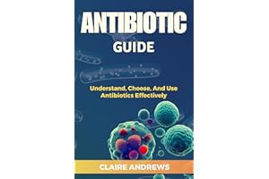 ANTIBIOTIC GUIDE : Understand, Choose, And Use Antibiotics Effectively