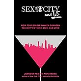 Sex and the City and Us: How Four Single Women Changed the Way We Think, Live, and Love
