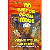 100 LIFE OR DEATH FOODS: A Scientific Guide to Which Foods Prolong Life or Kill You Prematurely