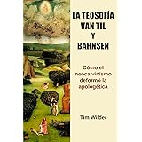 La Teosofía, Van Til y Bahnsen: Cómo el neocalvinismo deformó la apologética (Spanish Edition)