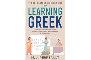 The Complete Beginner's Guide to Learning Greek: Learn Basic Conversational Phrases, Real-life Vocabulary, Proper Grammar, an