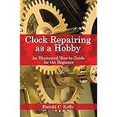Clock Repairing as a Hobby: An Illustrated How-to Guide for the Beginner