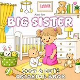 Big Sister Cozy &amp; Cute Coloring Book: I'm a New Big Sister! 40+ Easy &amp; Adorable Coloring Pages for Girls Ages 2-8 | A Perfect Gift for Little Girls ... Every Adventure a New Big Sister Dreams Of!