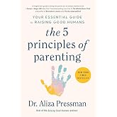 The 5 Principles of Parenting: Your Essential Guide to Raising Good Humans