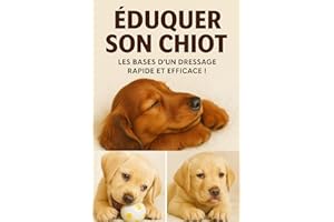 Eduquer son Chiot : Apprenez Les Bases d'un Dressage Rapide et Efficace ! (French Edition)