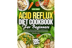Acid Reflux Diet Cookbook for Beginners: 200+ Easy & Delicious Recipes to Naturally Reduce GERD Symptoms, Improve Digestion, Ease Heartburn, and Enjoy Comforting Meals Without Discomfort