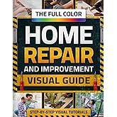 The Full-Color Home Repair & Improvement Visual Guide: Step-by-Step DIY Tutorials, Smart Fixes & Cost-Saving Projects to Upgrade or Renovate Your Home Like a Savvy Homeowner —Even with No Experience